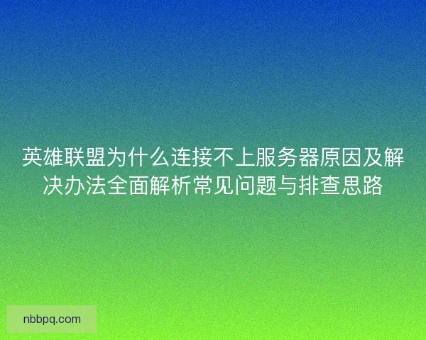 英雄联盟为什么连接不上服务器原因及解决办法全面解析常见问题与排查思路