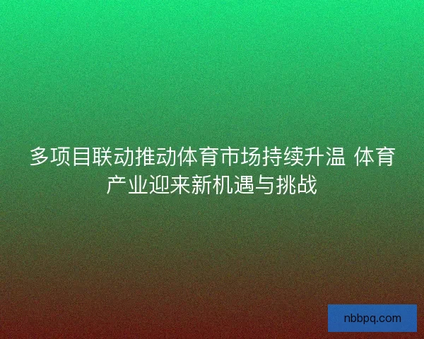 多项目联动推动体育市场持续升温 体育产业迎来新机遇与挑战