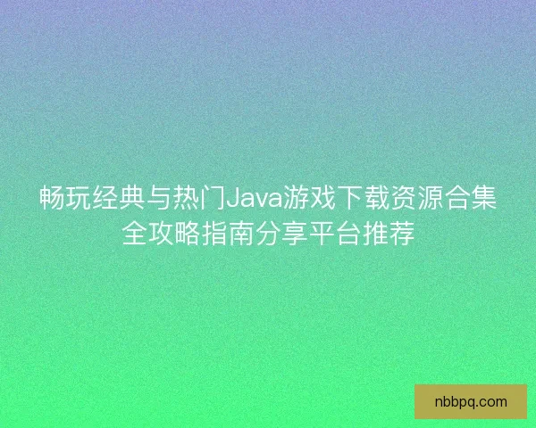 畅玩经典与热门Java游戏下载资源合集全攻略指南分享平台推荐
