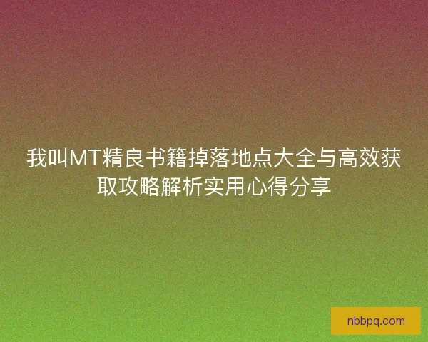 我叫MT精良书籍掉落地点大全与高效获取攻略解析实用心得分享