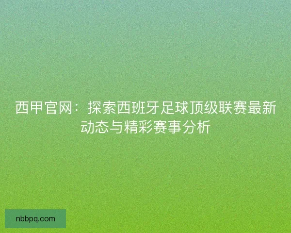 西甲官网：探索西班牙足球顶级联赛最新动态与精彩赛事分析