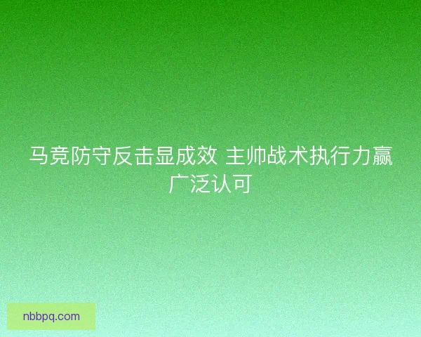马竞防守反击显成效 主帅战术执行力赢广泛认可