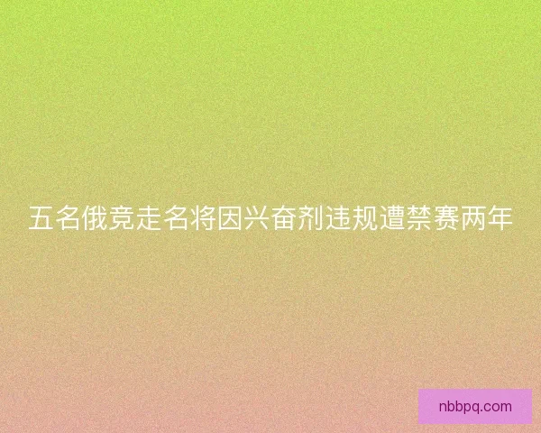 五名俄竞走名将因兴奋剂违规遭禁赛两年